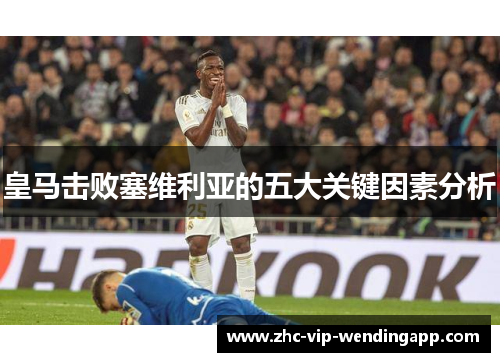 皇马击败塞维利亚的五大关键因素分析