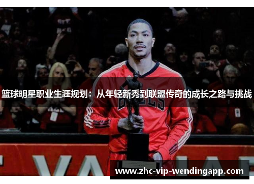 篮球明星职业生涯规划：从年轻新秀到联盟传奇的成长之路与挑战
