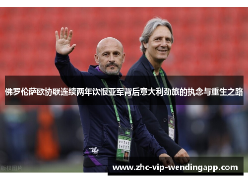 佛罗伦萨欧协联连续两年饮恨亚军背后意大利劲旅的执念与重生之路