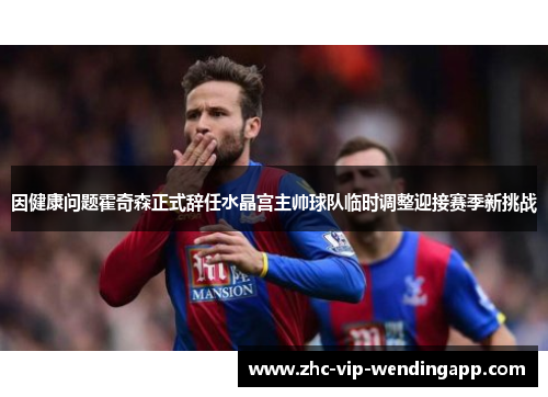 因健康问题霍奇森正式辞任水晶宫主帅球队临时调整迎接赛季新挑战