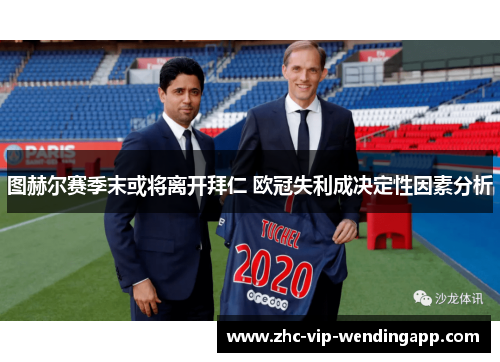 图赫尔赛季末或将离开拜仁 欧冠失利成决定性因素分析