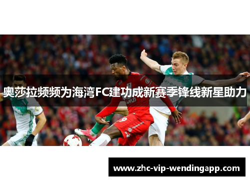 奥莎拉频频为海湾FC建功成新赛季锋线新星助力