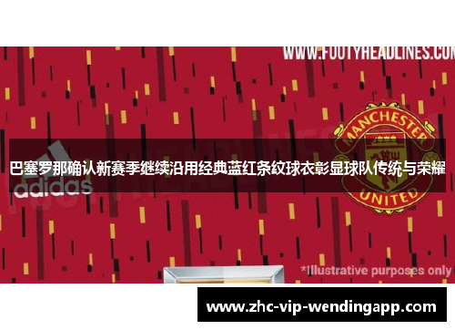 巴塞罗那确认新赛季继续沿用经典蓝红条纹球衣彰显球队传统与荣耀