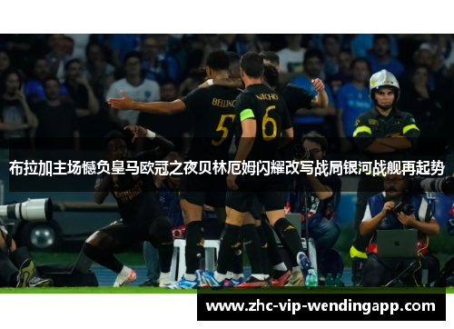 布拉加主场憾负皇马欧冠之夜贝林厄姆闪耀改写战局银河战舰再起势