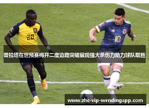普拉塔在世预赛梅开二度边路突破展现强大杀伤力助力球队取胜