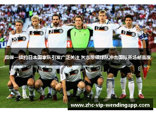 森保一续约日本国家队引发广泛关注 矢志带领球队冲击国际赛场新高度