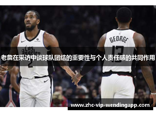 老詹在采访中谈球队团结的重要性与个人责任感的共同作用